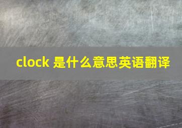 clock 是什么意思英语翻译